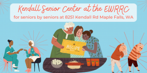Graphic with heading "Kendall Senior Center at the EWRRC" and subheading "for seniors at 8251 Kendall Rd Maple Falls, WA." Friends talk in the background, children dance and community members come together to cook while looking at a recipe book.