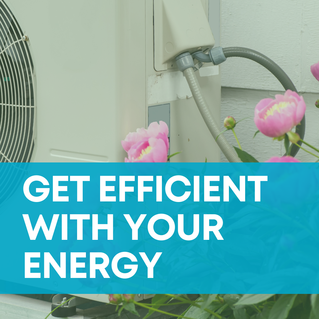 Image of a green-tinged electric heat pump with flowers. White text in front of a teal banner says "Get efficient with your energy."